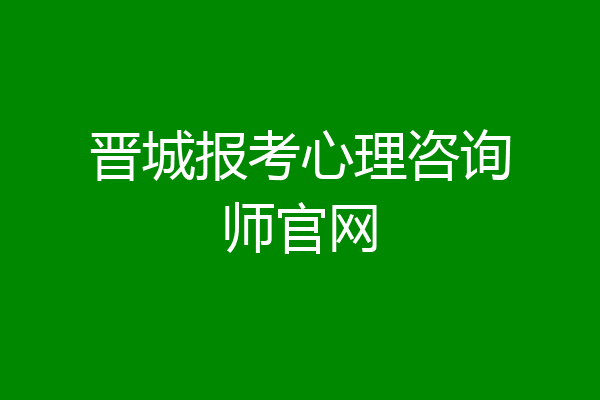 晋城报考心理咨询师官网