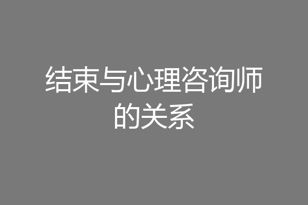 结束与心理咨询师的关系