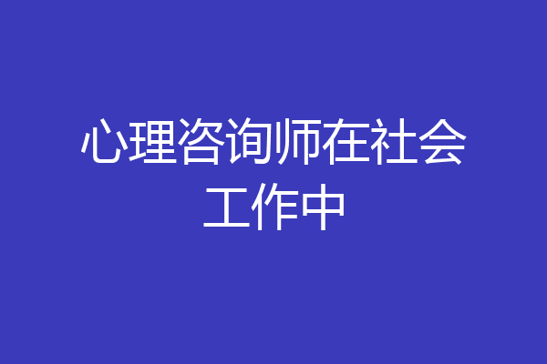 心理咨询师在社会工作中
