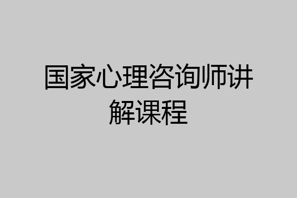 国家心理咨询师讲解课程