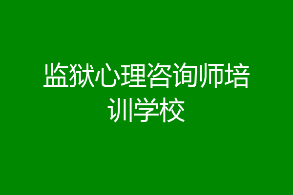监狱心理咨询师培训学校
