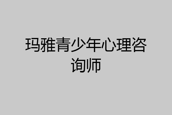 玛雅青少年心理咨询师