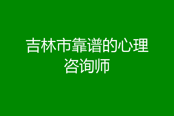 吉林市靠谱的心理咨询师