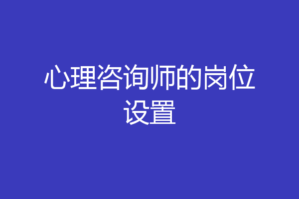 心理咨询师的岗位设置