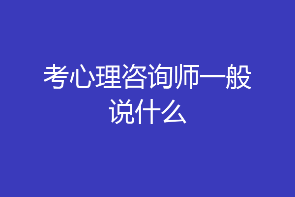 考心理咨询师一般说什么