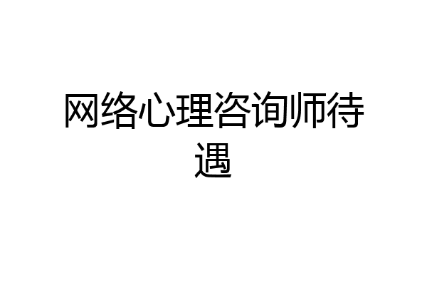 网络心理咨询师待遇