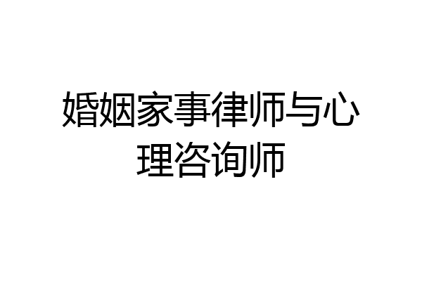 婚姻家事律师与心理咨询师