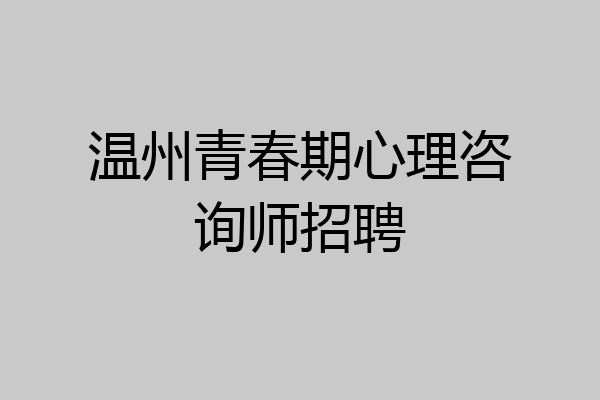 温州青春期心理咨询师招聘