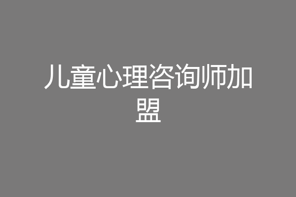 儿童心理咨询师加盟