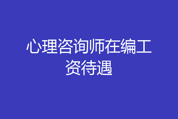 心理咨询师在编工资待遇