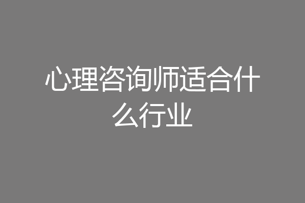 心理咨询师适合什么行业