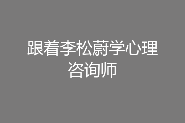 跟着李松蔚学心理咨询师