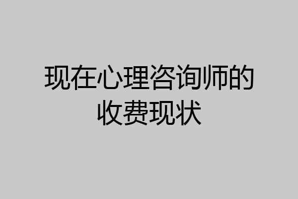 现在心理咨询师的收费现状