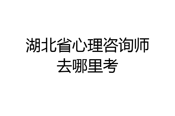 湖北省心理咨询师去哪里考