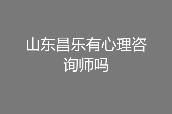 山东昌乐有心理咨询师吗