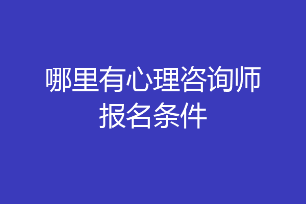哪里有心理咨询师报名条件