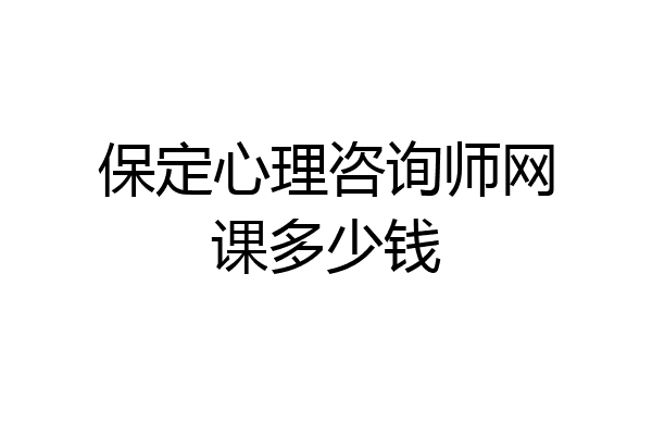 保定心理咨询师网课多少钱