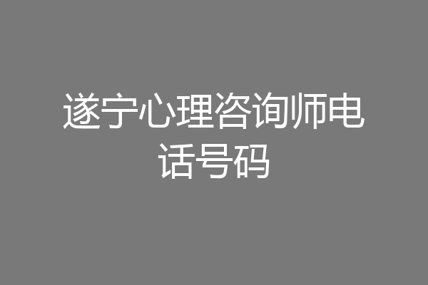 遂宁心理咨询师电话号码