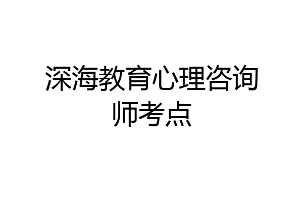 深海教育心理咨询师考点