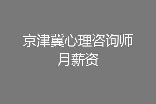 京津冀心理咨询师月薪资