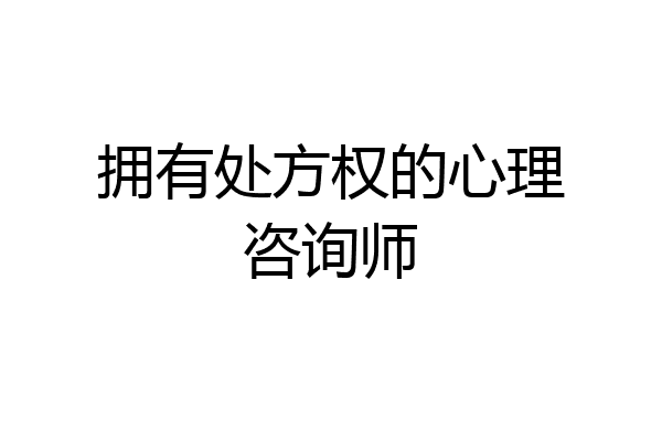 拥有处方权的心理咨询师