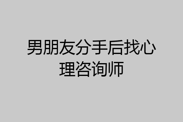 男朋友分手后找心理咨询师
