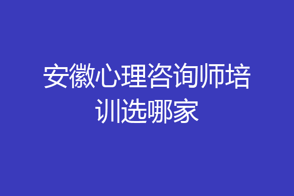 安徽心理咨询师培训选哪家