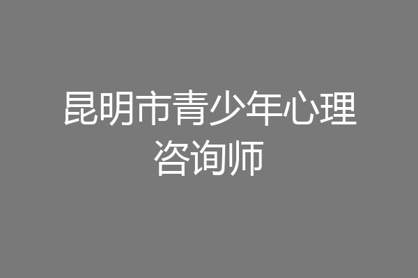 昆明市青少年心理咨询师