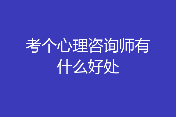考个心理咨询师有什么好处