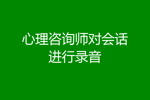 心理咨询师对会话进行录音