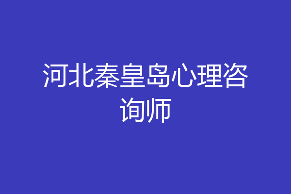 河北秦皇岛心理咨询师