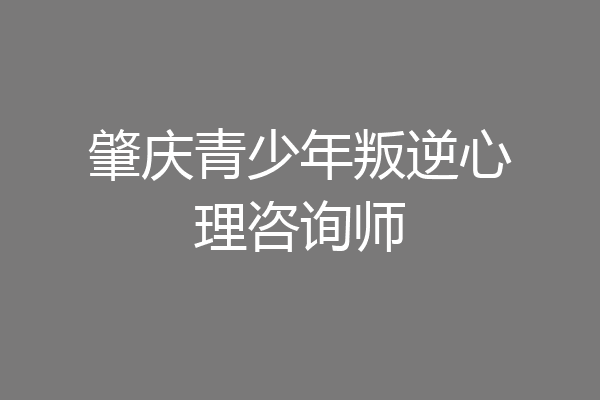 肇庆青少年叛逆心理咨询师