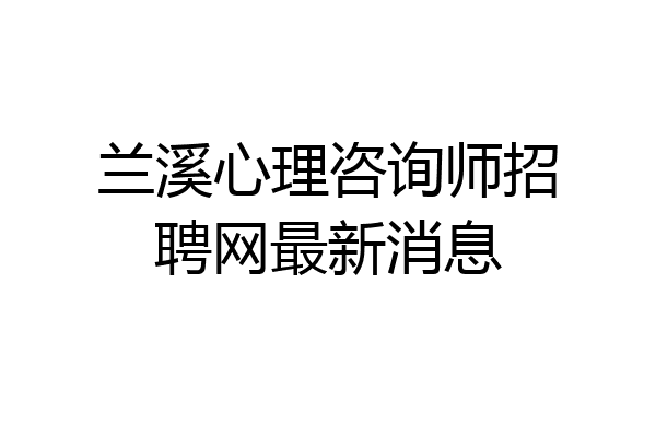 兰溪心理咨询师招聘网最新消息