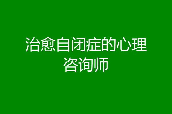 治愈自闭症的心理咨询师