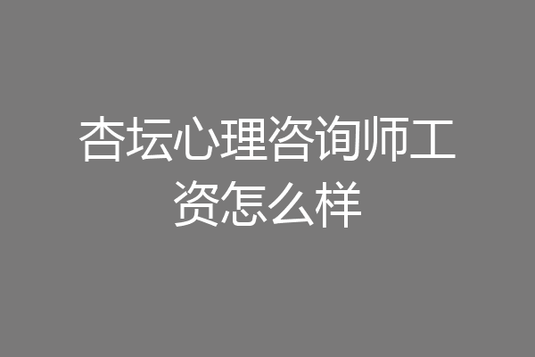 杏坛心理咨询师工资怎么样
