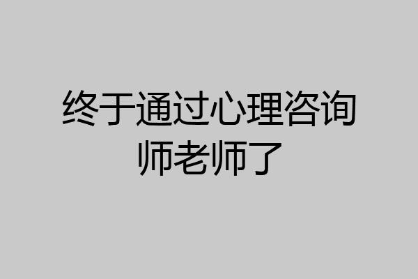 终于通过心理咨询师老师了