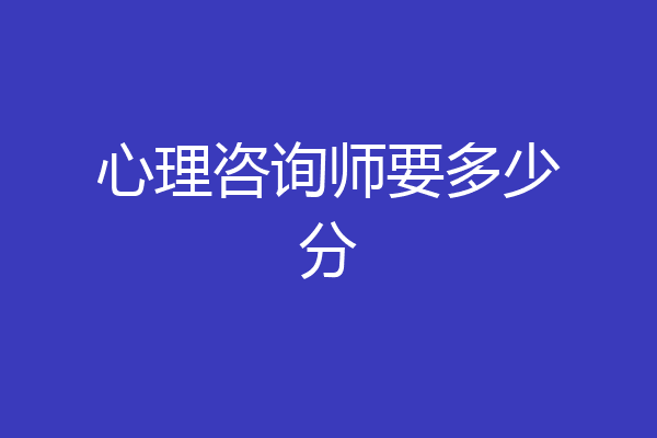 心理咨询师要多少分