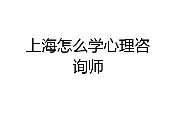 上海怎么学心理咨询师