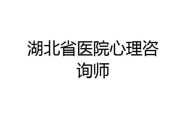 湖北省医院心理咨询师