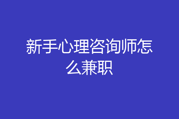 新手心理咨询师怎么兼职