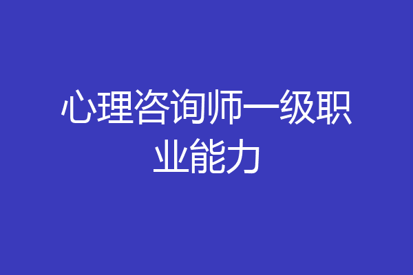 心理咨询师一级职业能力