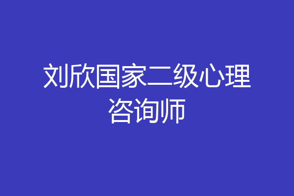 刘欣国家二级心理咨询师