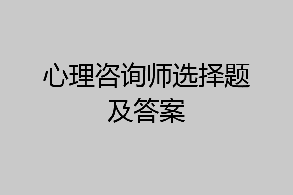 心理咨询师选择题及答案