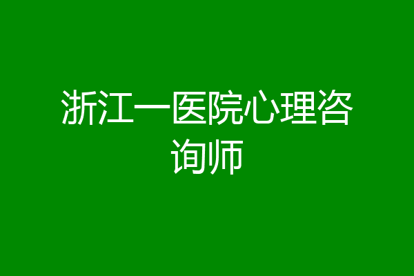 浙江一医院心理咨询师