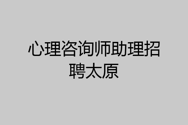 心理咨询师助理招聘太原