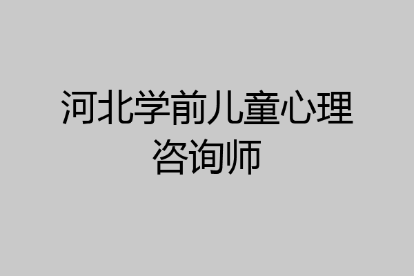 河北学前儿童心理咨询师