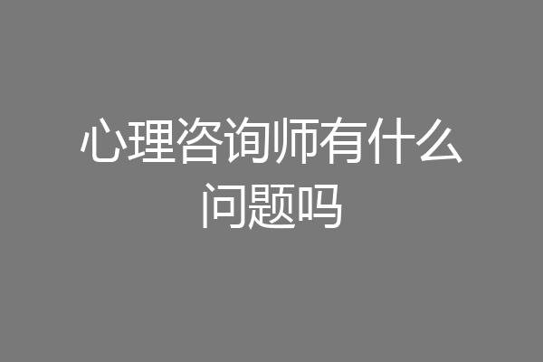 心理咨询师有什么问题吗