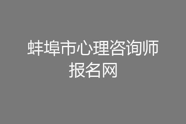 蚌埠市心理咨询师报名网