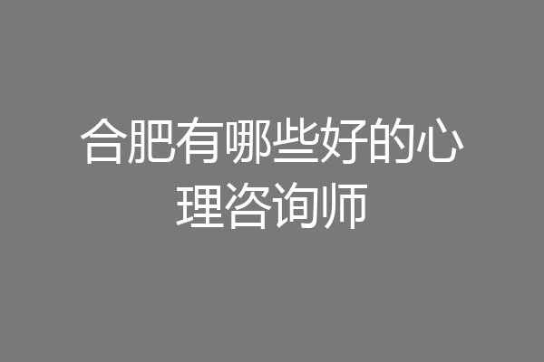合肥有哪些好的心理咨询师