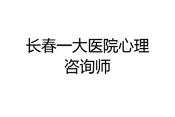 长春一大医院心理咨询师